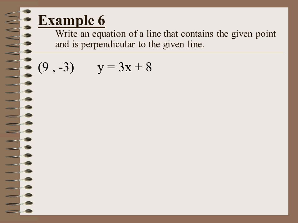 Example 6 Write an equation of a line that contains the given point and is perpendicular to the given line.