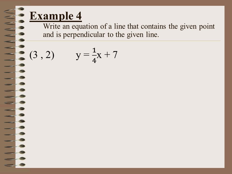 Example 4 Write an equation of a line that contains the given point and is perpendicular to the given line.