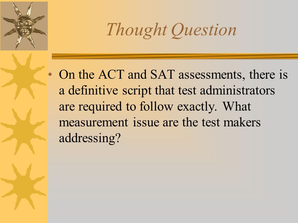 Thought Question On the ACT and SAT assessments, there is a definitive script that test administrators are required to follow exactly.