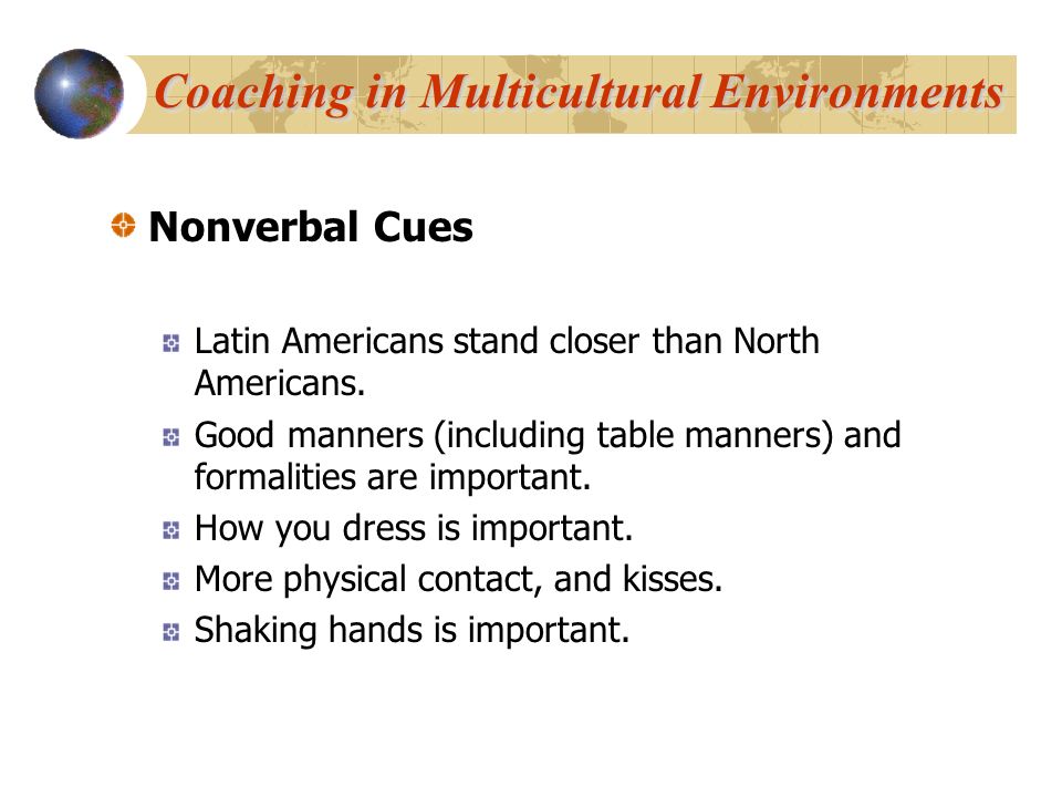 Nonverbal Cues Latin Americans stand closer than North Americans.