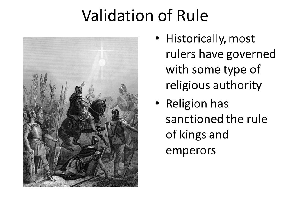 Validation of Rule Historically, most rulers have governed with some type of religious authority Religion has sanctioned the rule of kings and emperors