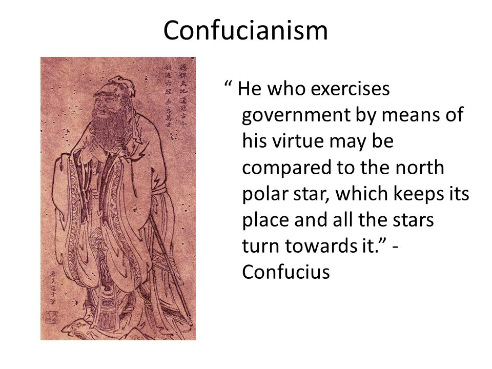 Confucianism He who exercises government by means of his virtue may be compared to the north polar star, which keeps its place and all the stars turn towards it. - Confucius