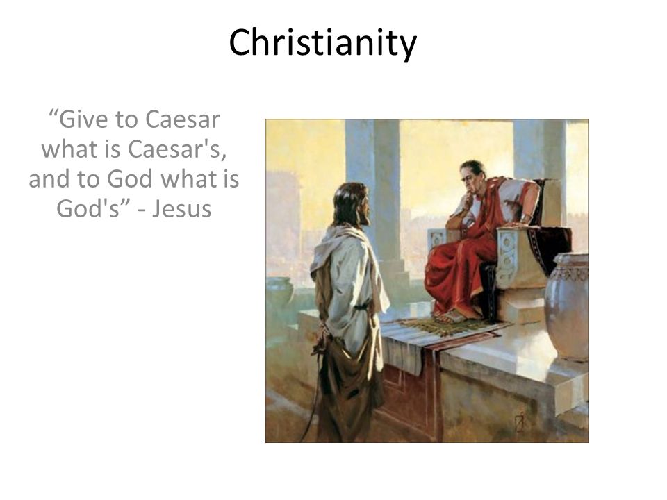 Christianity Give to Caesar what is Caesar s, and to God what is God s - Jesus