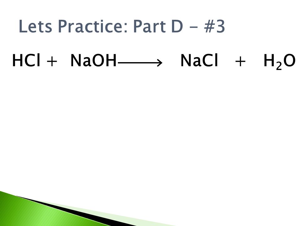 Lets Practice: Part D - #3 HCl + NaOH NaCl + H 2 O