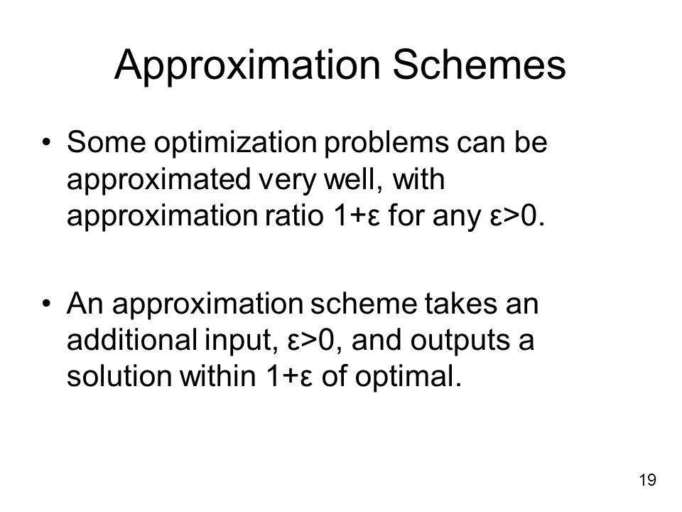 Approximation Schemes Some optimization problems can be approximated very well, with approximation ratio 1+ε for any ε>0.