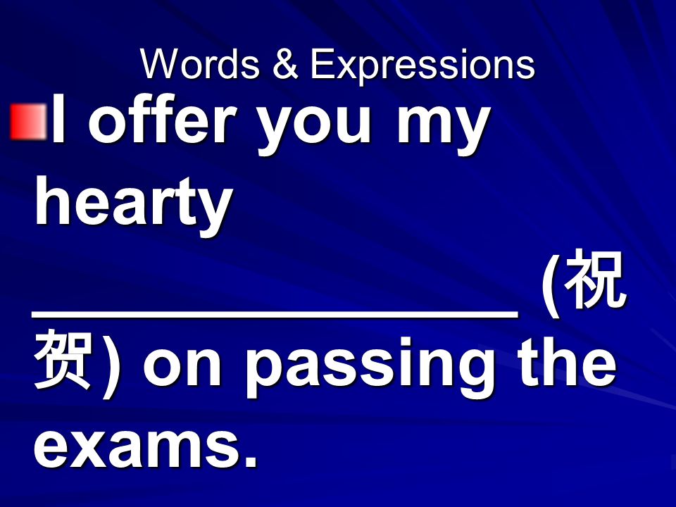 Words & Expressions I offer you my hearty _____________ ( 祝 贺 ) on passing the exams.