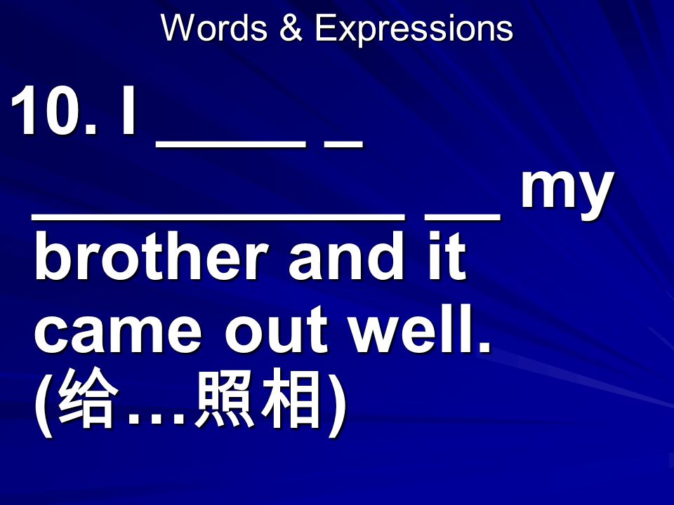 Words & Expressions 10. I ____ _ __________ __ my brother and it came out well. ( 给 … 照相 )