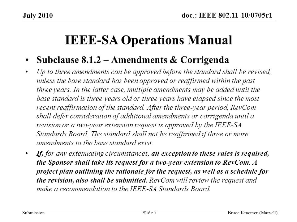doc.: IEEE /0705r1 Submission IEEE-SA Operations Manual Subclause – Amendments & Corrigenda Up to three amendments can be approved before the standard shall be revised, unless the base standard has been approved or reaffirmed within the past three years.