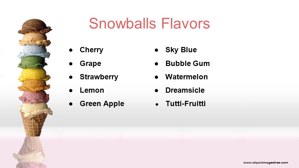 Snowballs Flavors ●Cherry ●Grape ●Strawberry ●Lemon ●Green Apple ●Sky Blue ●Bubble Gum ●Watermelon ●Dreamsicle ● Tutti-Fruitti