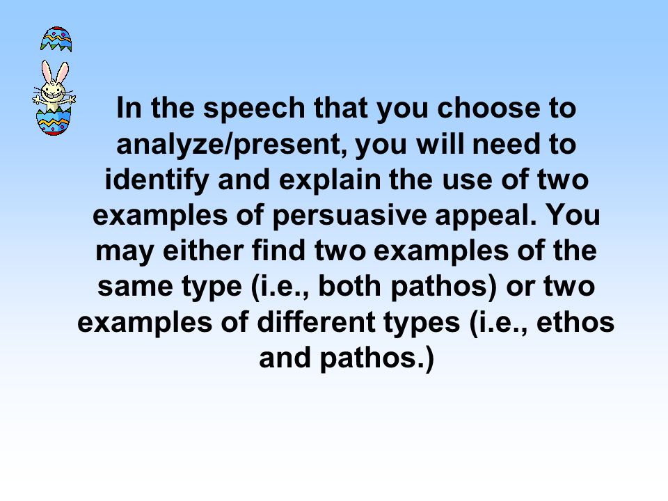 In the speech that you choose to analyze/present, you will need to identify and explain the use of two examples of persuasive appeal.