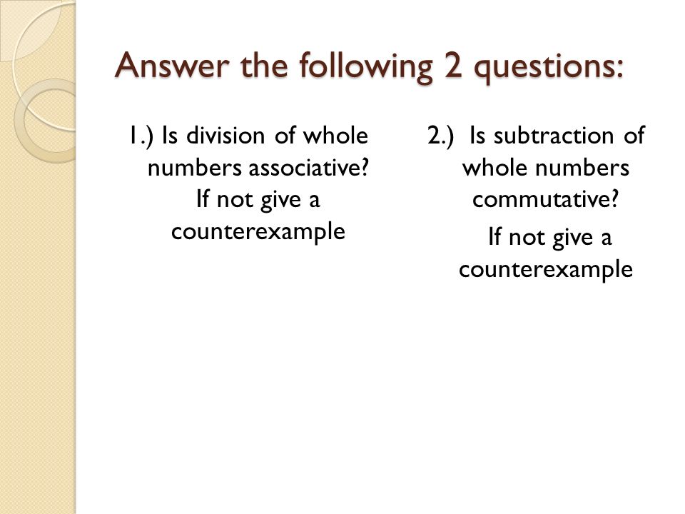 Answer the following 2 questions: 1.) Is division of whole numbers associative.