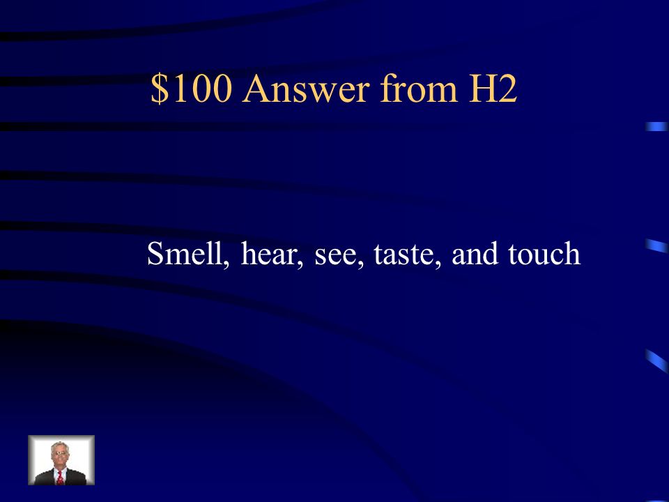 $100 Question from H2 Name the 5 senses you use in making observations.