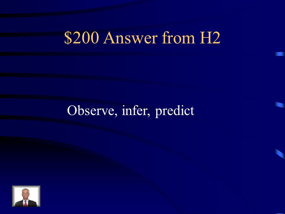 $200 Question from H2 What are the 3 skills that a scientist uses to learn about the natural world