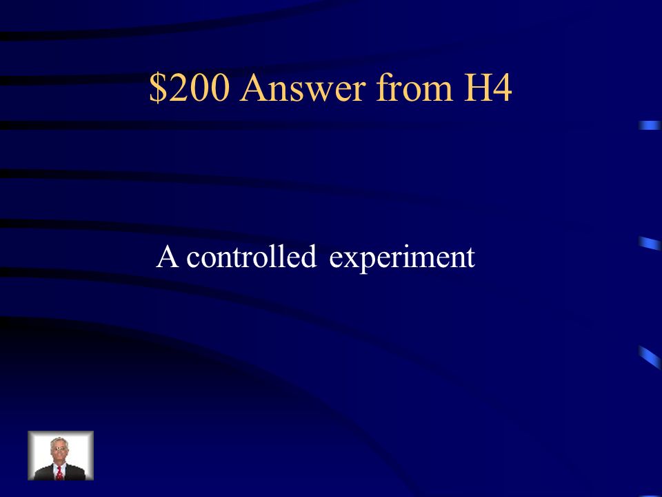 $200 Question from H4 An investigation in which all of the variables except one remain the same is called a what