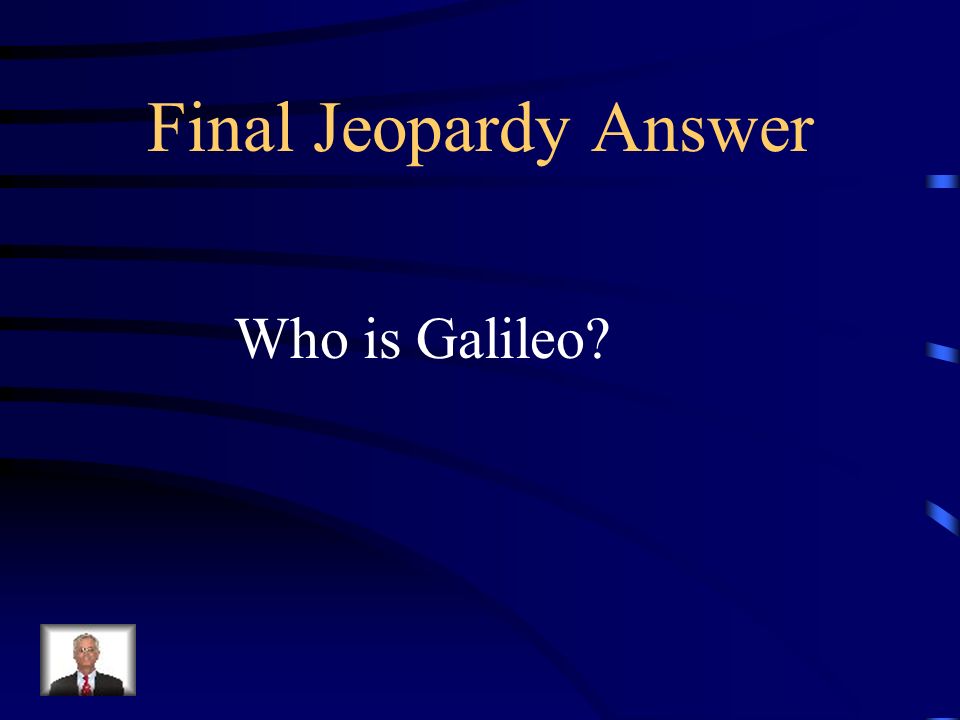 Final Jeopardy What was the scientists name who performed the experiment we discussed in class about the rate of fall of objects that have different masses