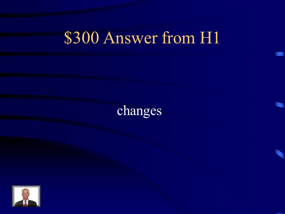 $300 Question from H1 Finish this definition: Chemistry is the study of matter and the _______________ it undergoes.