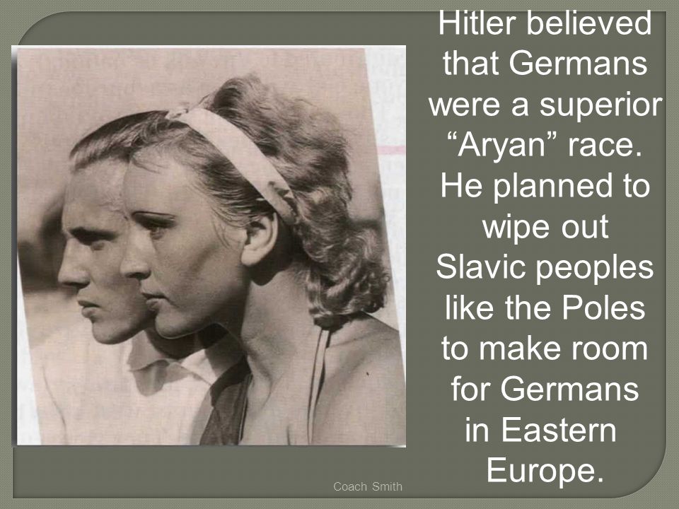 Coach Smith Hitler believed that Germans were a superior Aryan race.