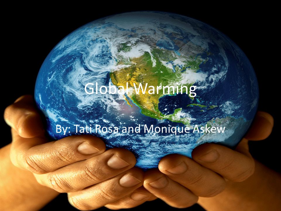 Global Warming By: Tati Rosa and Monique Askew