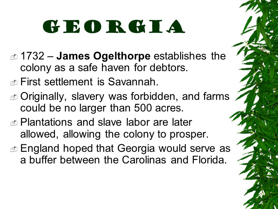 Georgia  1732 – James Ogelthorpe establishes the colony as a safe haven for debtors.