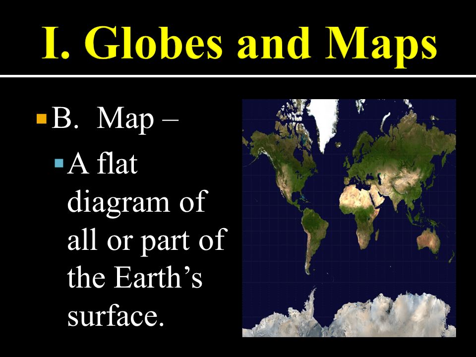  B. Map –  A flat diagram of all or part of the Earth’s surface.