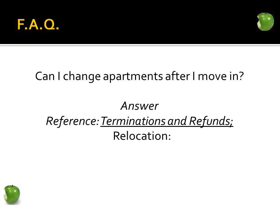 Can I change apartments after I move in Answer Reference: Terminations and Refunds; Relocation: