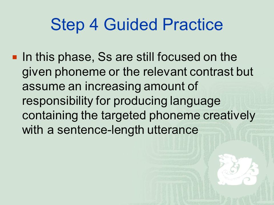 Step 4 Guided Practice IIn this phase, Ss are still focused on the given phoneme or the relevant contrast but assume an increasing amount of responsibility for producing language containing the targeted phoneme creatively with a sentence-length utterance