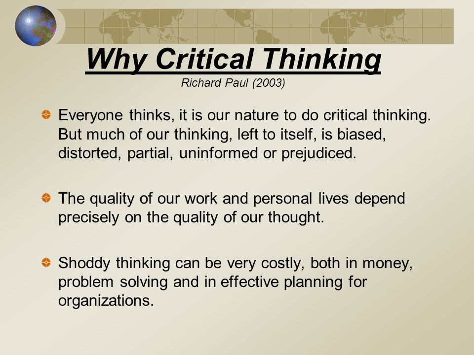 Why Critical Thinking Richard Paul (2003) Everyone thinks, it is our nature to do critical thinking.
