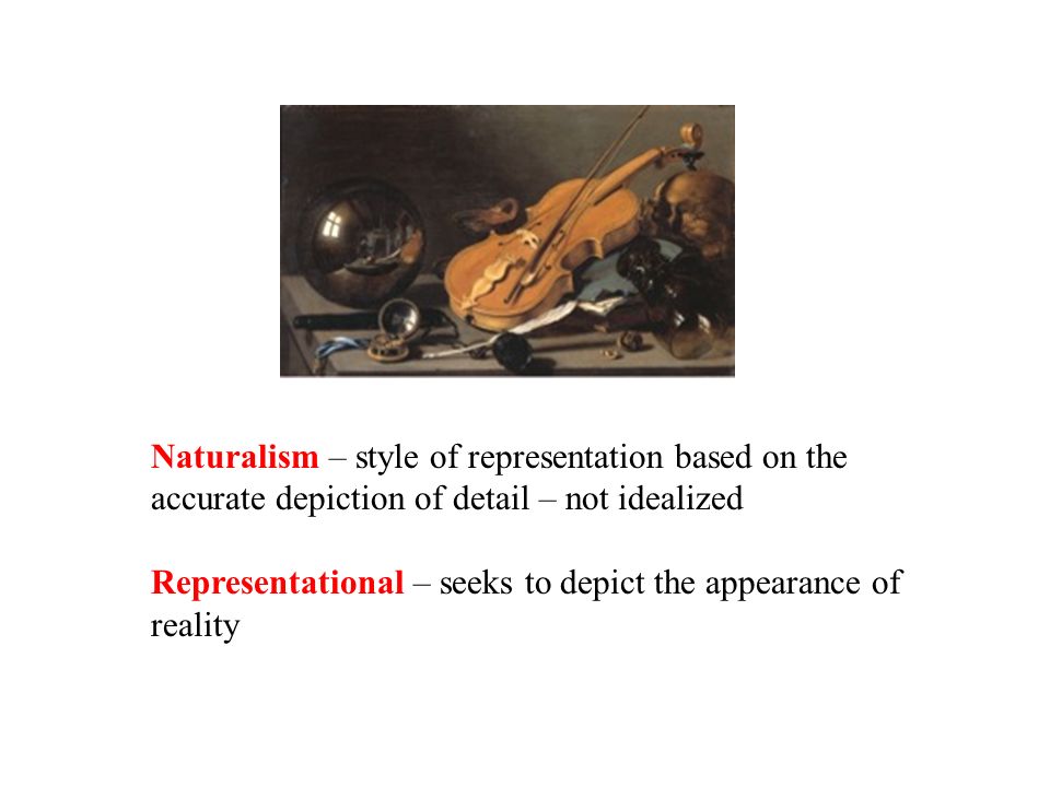 Naturalism – style of representation based on the accurate depiction of detail – not idealized Representational – seeks to depict the appearance of reality