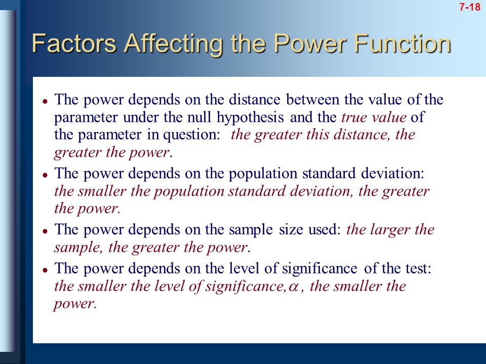 7-18 The power depends on the distance between the value of the parameter under the null hypothesis and the true value of the parameter in question: the greater this distance, the greater the power.