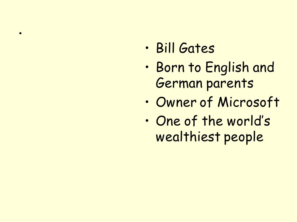 . Bill Gates Born to English and German parents Owner of Microsoft One of the world’s wealthiest people