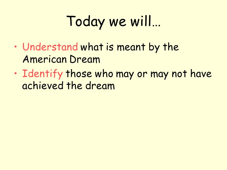 Today we will… Understand what is meant by the American Dream Identify those who may or may not have achieved the dream