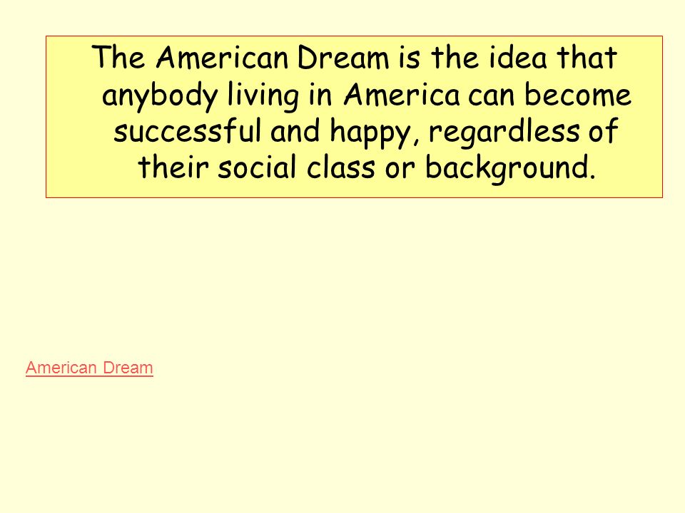 The American Dream is the idea that anybody living in America can become successful and happy, regardless of their social class or background.