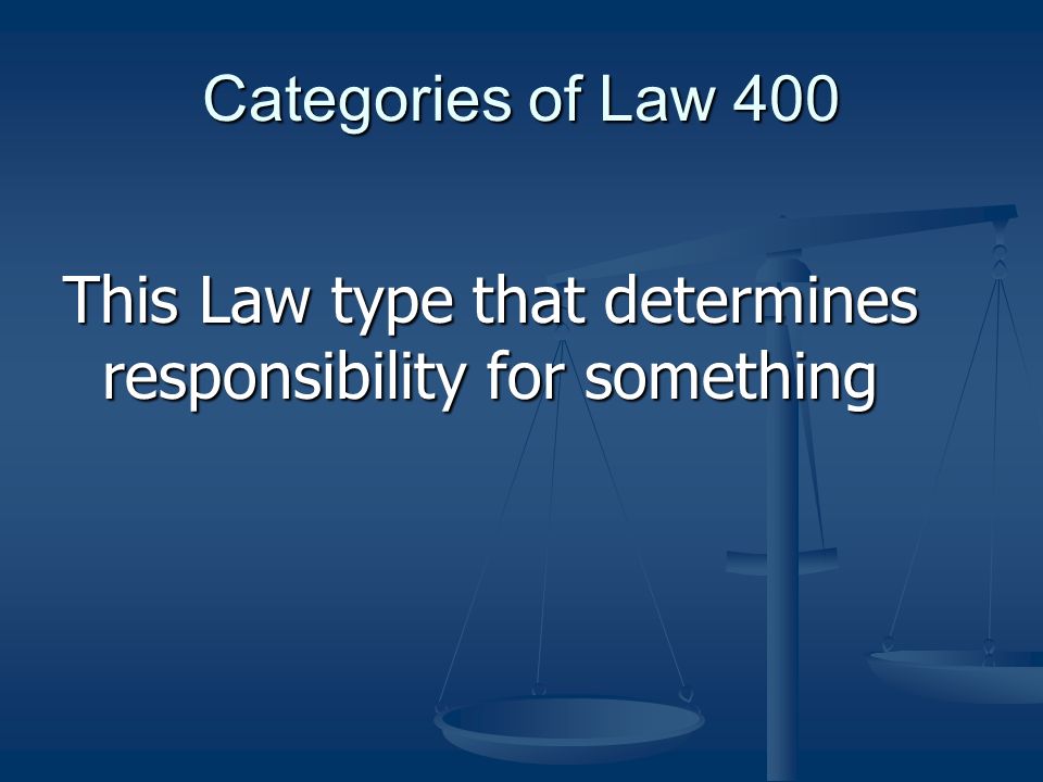 Categories of Law 400 This Law type that determines responsibility for something