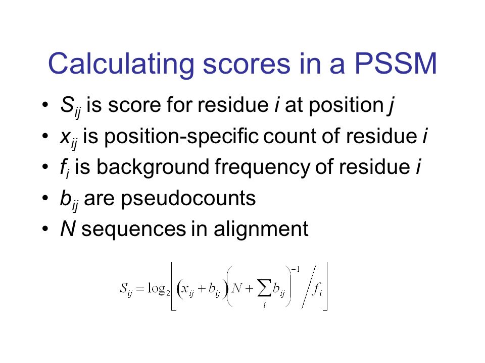 Calculating scores in a PSSM S ij is score for residue i at position j x ij is position-specific count of residue i f i is background frequency of residue i b ij are pseudocounts N sequences in alignment