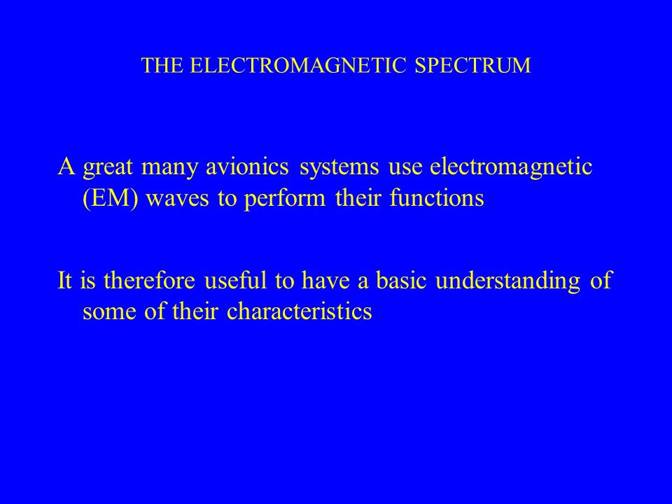 THE ELECTROMAGNETIC SPECTRUM A great many avionics systems use electromagnetic (EM) waves to perform their functions It is therefore useful to have a basic understanding of some of their characteristics