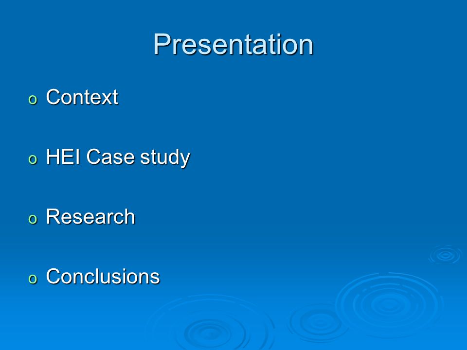 Presentation o Context o HEI Case study o Research o Conclusions