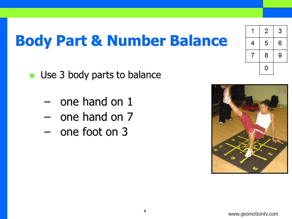 4 Body Part & Number Balance Use 3 body parts to balance Use 3 body parts to balance – one hand on 1 – one hand on 7 – one foot on