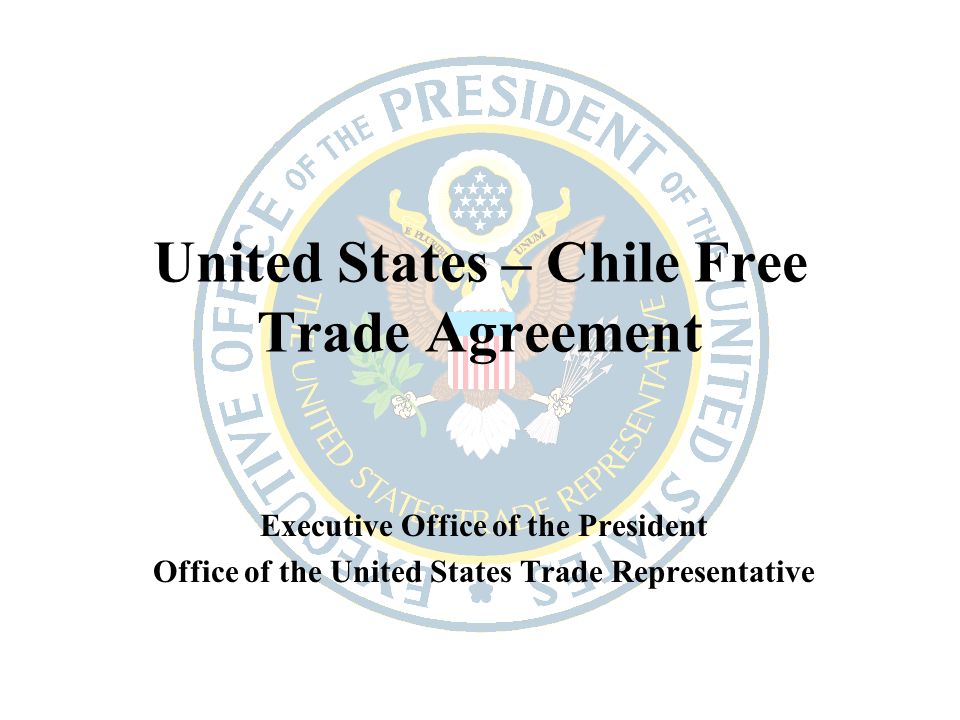 United States Chile Free Trade Agreement Executive Office Of The President Office Of The United States Trade Representative Ppt Download