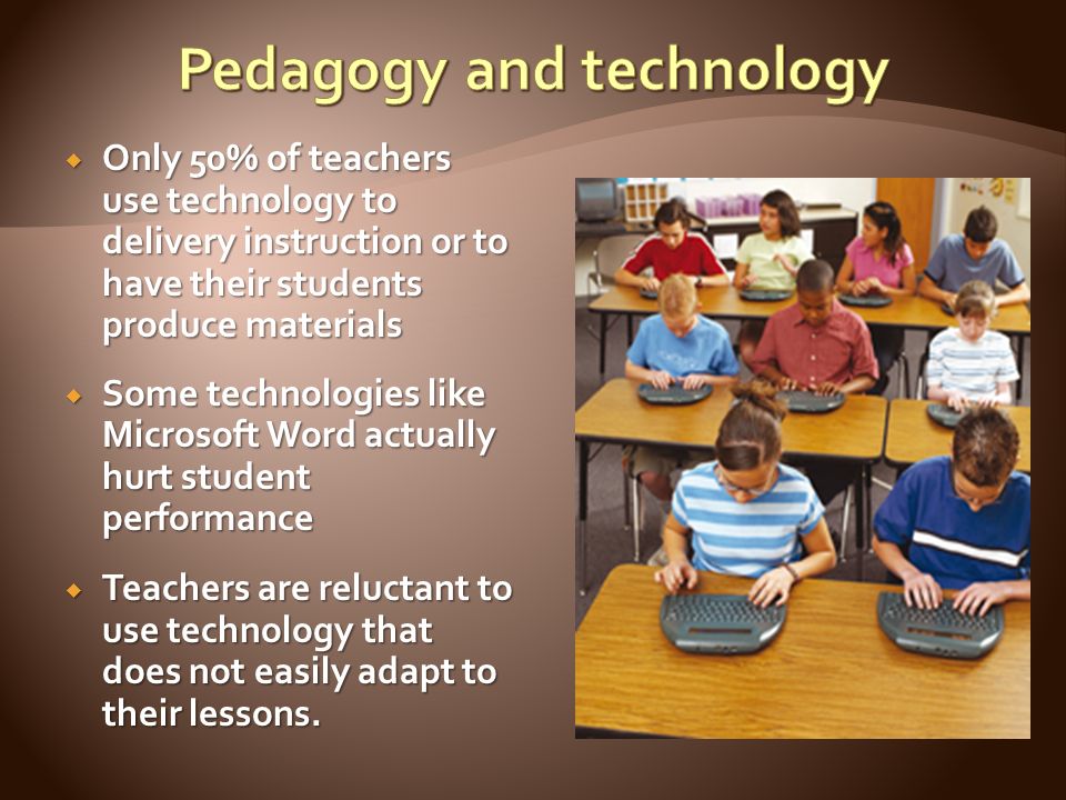  Only 50% of teachers use technology to delivery instruction or to have their students produce materials  Some technologies like Microsoft Word actually hurt student performance  Teachers are reluctant to use technology that does not easily adapt to their lessons.