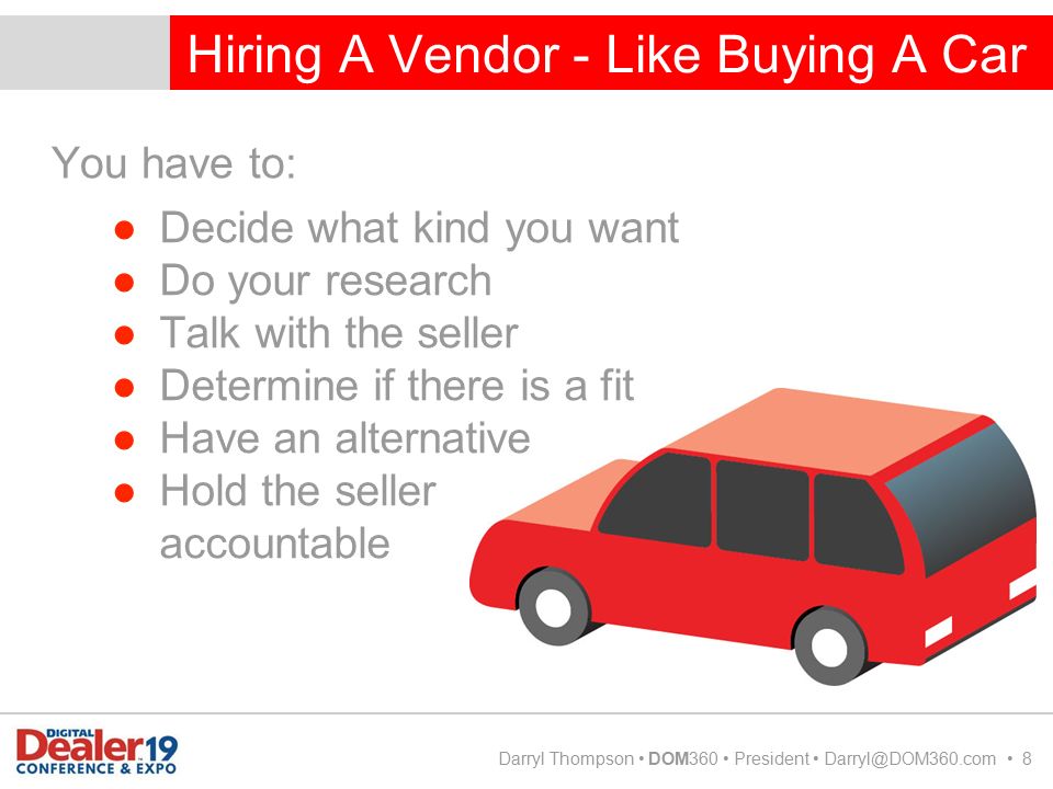 Hiring A Vendor - Like Buying A Car Darryl Thompson DOM360 President 8 You have to: ●Decide what kind you want ●Do your research ●Talk with the seller ●Determine if there is a fit ●Have an alternative ●Hold the seller accountable