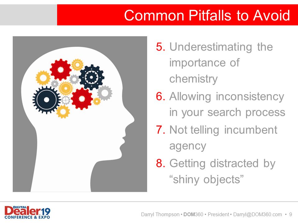 Common Pitfalls to Avoid Darryl Thompson DOM360 President 9 5.Underestimating the importance of chemistry 6.Allowing inconsistency in your search process 7.Not telling incumbent agency 8.Getting distracted by shiny objects