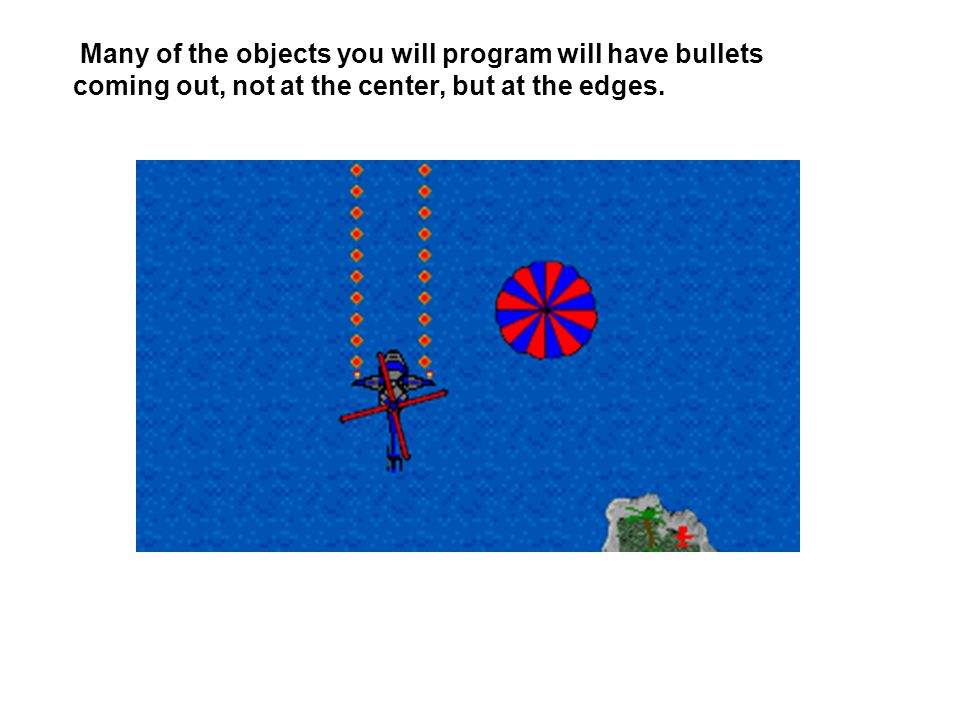 Many of the objects you will program will have bullets coming out, not at the center, but at the edges.