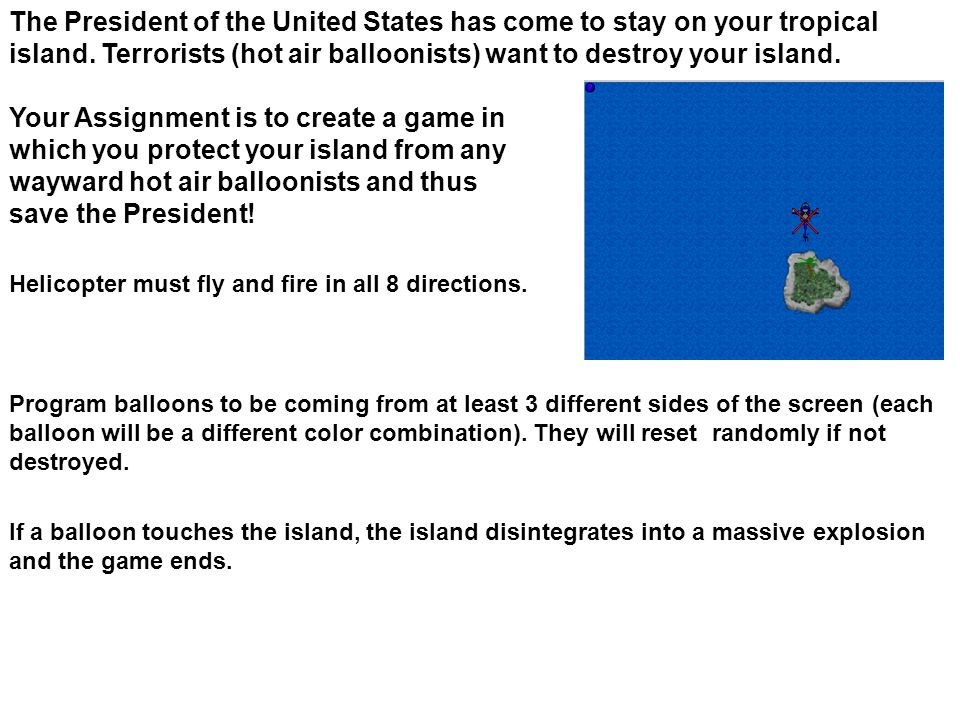 Your Assignment is to create a game in which you protect your island from any wayward hot air balloonists and thus save the President.