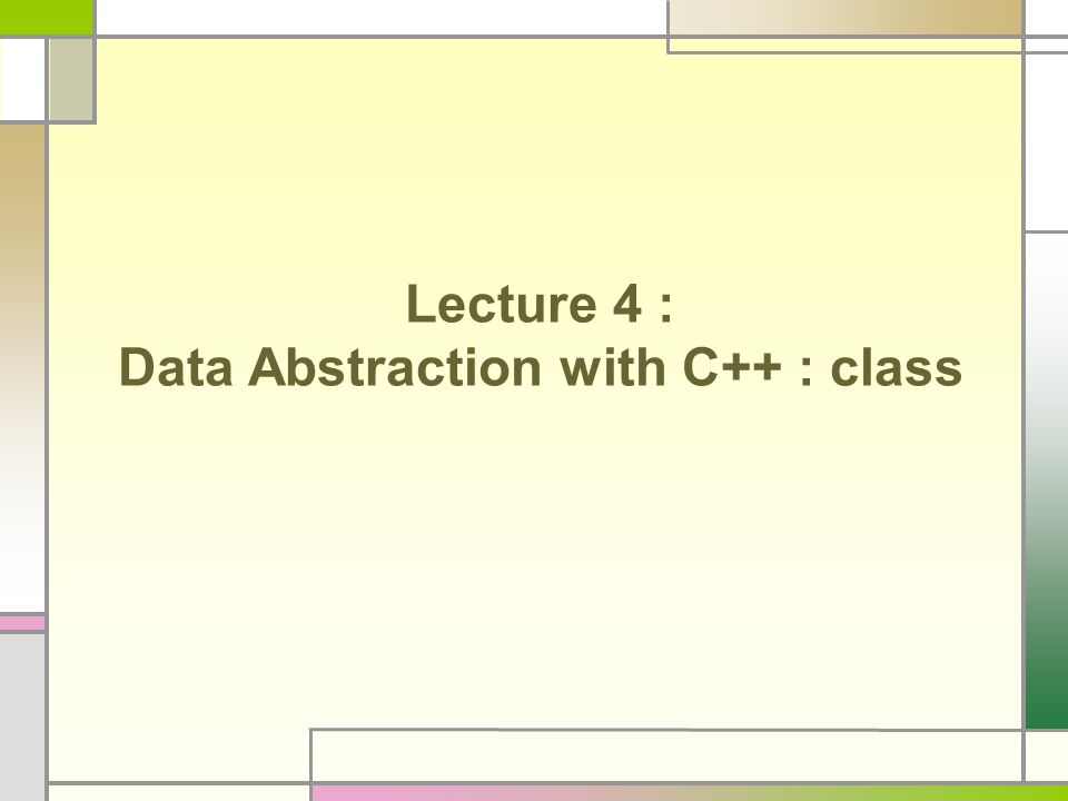Lecture 4 : Data Abstraction with C++ : class. Data Abstraction ...