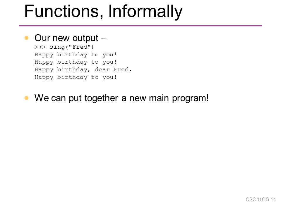 Functions, Informally  Our new output – >>> sing( Fred ) Happy birthday to you.