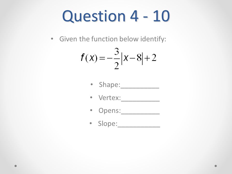 Question Given the function below identify: Shape:__________ Vertex:__________ Opens:__________ Slope:___________