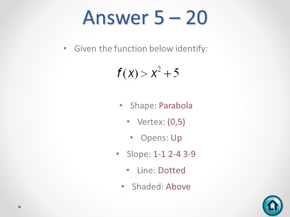 Answer 5 – 20 Given the function below identify: Shape: Parabola Vertex: (0,5) Opens: Up Slope: Line: Dotted Shaded: Above