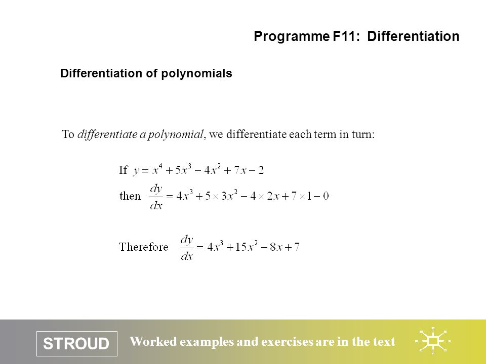 STROUD Worked examples and exercises are in the text Differentiation of polynomials Programme F11: Differentiation To differentiate a polynomial, we differentiate each term in turn: