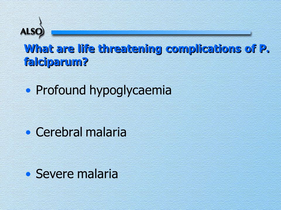 What are life threatening complications of P. falciparum.