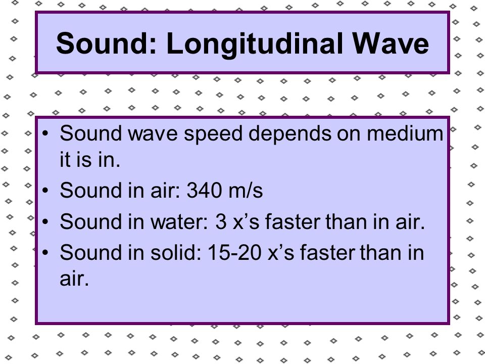 Sound: Longitudinal Wave Sound wave speed depends on medium it is in.